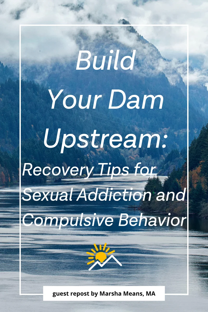 Build Your Dam Upstream: Recovery Tips for Sexual Addiction and Compulsive Behavior, guest repost by Marsha Means, MA